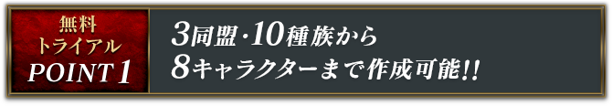 無料トライアル Point1：3同盟・10種族から 8キャラクターまで作成可能!!