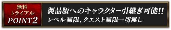無料トライアル Point2：製品版へのキャラクター引継ぎ可能!!レベル制限、クエスト制限一切無し