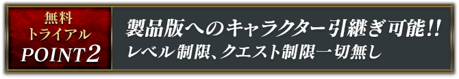 無料トライアル Point2：製品版へのキャラクター引継ぎ可能!!レベル制限、クエスト制限一切無し
